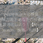 Apple Watch の株価の削除方法？ あなたの投資戦略を最適化しよう！【Apple Watch、株価、削除】